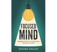 Focused Mind: Sharpen Your Concentration To Achieve More