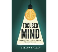 Focused Mind: Sharpen Your Concentration To Achieve More