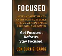 FOCUSED: Seven Commitments Every Man Must Make to Live with Purpose, Freedom, and Power