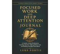 Focused Work and Deep Attention Journal: A Catholic Guided Workbook for Guarding Attention, Offering Work to God, and Building Sanctified Work Blocks