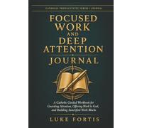 Focused Work and Deep Attention Journal: A Catholic Guided Workbook for Guarding Attention, Offering Work to God, and Building Sanctified Work Blocks