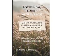 Focusing & Flowing with Purpose: A 45 Day Guided Journal for Clarity, Direction, and Intentional Living