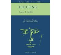 Focusing. Interrogare il corpo per cambiare la psiche (Cambiare se stessi)