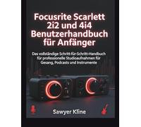 Focusrite Scarlett 2i2 und 4i4 Benutzerhandbuch für Anfänger: Das vollständige Schritt-für-Schritt-Handbuch für professionelle Studioaufnahmen für Gesang, Podcasts und Instrumente (The Mastery Audio)