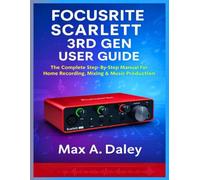 FOCUSRITE SCARLETT 3RD GEN USER GUIDE: The Complete Step-By-Step Manual For Home Recording, Mixing & Music Production