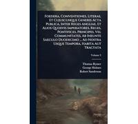 Foedera, Conventiones, Literae, Et Cujuscunque Generis Acta Publica, Inter Reges Angliae, Et Alios Quosvis Imperatores, Reges, Pontifices, Principes, ... Ad Nostra Usque Tempora, Habita Aut Tractata