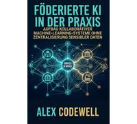 Föderierte KI in der Praxis Aufbau Kollaborativer Machine-Learning-Systeme Ohne Zentralisierung Sensibler Daten