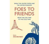 Foes to Friends. Spain, the United States and the United Kingdom from the Civil War to the Cold War (Monografías A)
