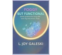 FOGGY BUT FUNCTIONAL: Gentle guidance for living with brain fog and chronic illness