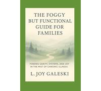 Foggy But Functional Guide for Families: Finding Sanity, Systems, and Joy in the Mist of Chronic Illness