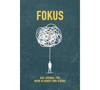 FOKUS - Das Journal für mehr Klarheit und Stärke: 45 kraftvolle Übungen für mentale Stärke, Klarheit und Selbstverantwortung
