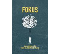 FOKUS - Das Journal für mehr Klarheit und Stärke: 45 kraftvolle Übungen für mentale Stärke, Klarheit und Selbstverantwortung