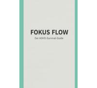 Fokus Flow: Der ADHS-Survival-Guide für Erwachsene: Dein Gehirn verstehen, das Chaos besiegen.
