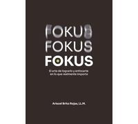Fokus Fokus Fokus: El arte de lograrlo y enfocarte en lo que realmente importa