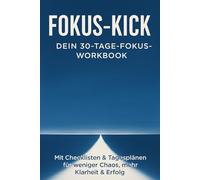 Fokus-Kick: Dein 30-Tage-Fokus-Workbook: Mit Checklisten & Tagesplänen für weniger Chaos, mehr Klarheit & Erfolg