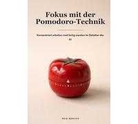 Fokus mit der Pomodoro-Technik: Konzentriert arbeiten in kurzen, unantastbaren Intervallen - und endlich fertig werden im Zeitalter von KI und ständiger Ablenkung (Proven Methods (Deutsche Ausgabe))
