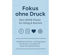 Fokus ohne Druck - Dein ADHS-Planer für Alltag & Klarheit: Undatierter Wochen- und Tagesplaner mit Struktur, Leichtigkeit & Raum für Gedankenchaos