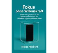Fokus ohne Willenskraft: Wie du ein System baust, das Ablenkungen eliminiert und produktive Tage zur Normalität macht