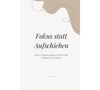 Fokus statt Aufschieben: Vom Aufschieben zu klarer Umsetzung im kreativen Business (Mein Werk. Mein Weg.)