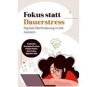 Fokus statt Dauerstress - Digitale Überforderung im Job meistern und wieder konzentriert arbeiten: Ein praxisnahes System für weniger Reizflut, mehr ... in der digitalen Wissensarbeit