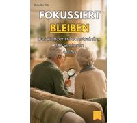 Fokussiert bleiben: Das Konzentrationstraining für Senioren ab 60 (Geistig fit für Senioren: Merkfähig, fokussiert, scharfsinnig, ideenreich & ruhig bleiben ab 60)