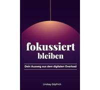 Fokussiert bleiben: Dein Ausweg aus dem digitalen Overload