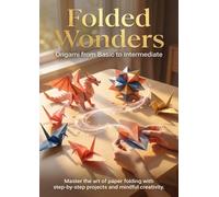 Folded Wonders: Origami from Basic to Intermediate: Master the art of paper folding with step-by-step projects and mindful creativity.