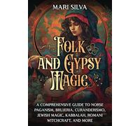 Folk and Gypsy Magic: A Comprehensive Guide to Norse Paganism, Brujeria, Curanderismo, Jewish Magic, Kabbalah, Romani Witchcraft, and More (Pagan Beliefs)