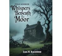 Folk Horror: Whispers Beneath the Moor: A Tale of Fog, Fear, and Forgotten Graves