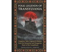 Folk Legends of Transylvania: Forgotten Tales, Legends & Ballads from the Romanian and Hungarian Heart of the Carpathians
