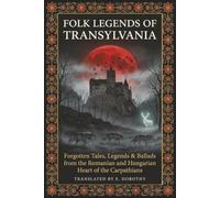 Folk Legends of Transylvania: Forgotten Tales, Legends & Ballads from the Romanian and Hungarian Heart of the Carpathians