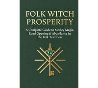 Folk Witch Prosperity: A Complete Guide to Money Magic, Road Opening & Abundance in the Folk Tradition (The Living Traditions of Folk Magic)