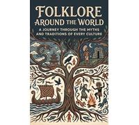 Folklore Around the World: A Journey Through the Myths and Traditions of Every Culture
