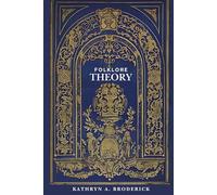 Folklore Theory: Foundations, Frontiers, and Futures: A Comprehensive Guide for the 21st-Century Scholar (Critical Folklore Studies)