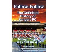 Follow, Follow: The Definited History of Rangers FC - Triumph, Tragedy, and Unbroken Spirit