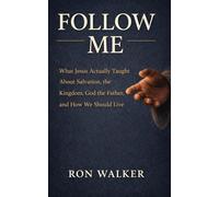 Follow Me: What Jesus Actually Taught About Salvation, the Kingdom, God the Father, and How We Should Live