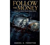 Follow the Money: A Forensic Accountant's Hunt for Hidden Millions