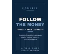 Follow the Money: Break Into AML and KYC Financial-Crime Analysis Straight From the Bank Branch - No Prior Experience (A Field Guide)