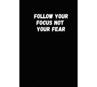 Follow Your Focus Not Your Fear: Inspiring Journal for Productivity, Mindset, and Self-Improvement