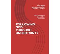 FOLLOWING GOD THROUGH UNCERTAINTY: Faith When You Cannot See Tomorrow (God's Guidance)