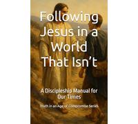 Following Jesus in a World That Isn’t: A Discipleship Manual for Our Times (Truth in an Age of Compromise)