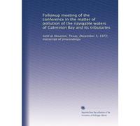 Followup meeting of the conference in the matter of pollution of the navigable waters of Galveston Bay and its tributaries: held at Houston, Texas, December 5, 1972; transcript of proceedings