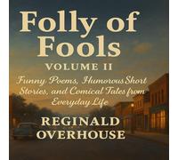 Folly of Fools Volume II: Funny Poems, Humorous Short Stories, and Comical Tales from Everyday Life (The Folly of Fools)