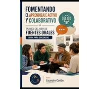 FOMENTANDO EL APRENDIZAJE ACTIVO Y COLABORATIVO A TRAVÉS DEL USO DE FUENTES ORALES: (GUÍA PARA DOCENCIA)