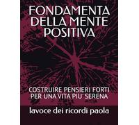 FONDAMENTA DELLA MENTE POSITIVA: COSTRUIRE PENSIERI FORTI PER UNA VITA PIU' SERENA (OLTRE LA MENTE)