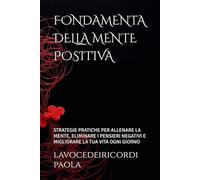 FONDAMENTA DELLA MENTE POSITIVA: STRATEGIE PRATICHE PER ALLENARE LA MENTE, ELIMINARE I PENSIERI NEGATIVI E MIGLIORARE LA TUA VITA OGNI GIORNO (OLTRE LA MENTE)