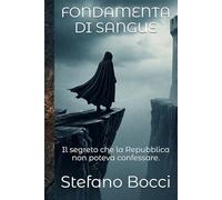 FONDAMENTA DI SANGUE: Il segreto che la Repubblica non poteva confessare. Le Investigazioni di Valerio Gatti