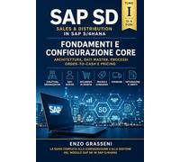 Fondamenti, Anagrafiche e Processi Core: Guida Completa Funzionale e Tecnica per Consulenti SAP SD (Configurazione delle Vendite in SAP S/4HANA)