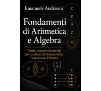 FONDAMENTI DI ARITMETICA E ALGEBRA: Teoria, esempi ed esercizi per studenti di Scienze della Formazione Primaria