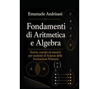 FONDAMENTI DI ARITMETICA E ALGEBRA: Teoria, esempi ed esercizi per studenti di Scienze della Formazione Primaria